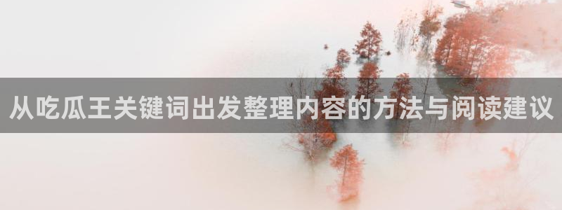 718吃瓜:从吃瓜王关键词出发整理内容的方法与阅读建议