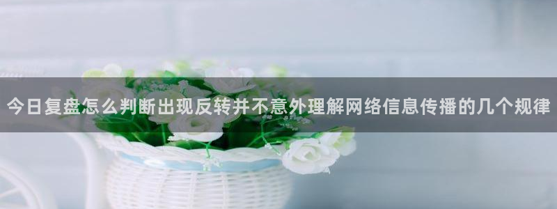 吃瓜盟主:今日复盘怎么判断出现反转并不意外理解网络信息传播的几个规律