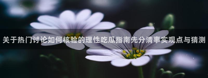 吃瓜网最新事件爆料网址:关于热门讨论如何核验的理性吃瓜指南先分清事实观点与猜测