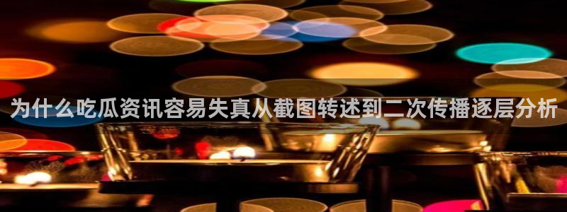 每日吃瓜爆料：为什么吃瓜资讯容易失真从截图转述到二次传播逐层分析