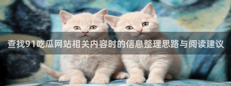 黑料吃瓜在线：查找91吃瓜网站相关内容时的信息整理思路与阅读建议