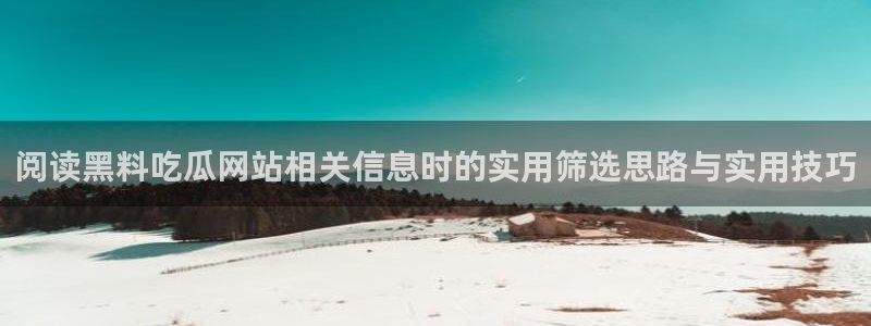 qq吃瓜群:阅读黑料吃瓜网站相关信息时的实用筛选思路与实用技巧
