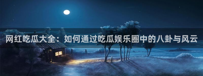 黑料吃瓜91：网红吃瓜大全：如何通过吃瓜娱乐圈中的八卦与风云