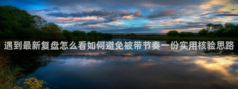 51吃瓜黑料：遇到最新复盘怎么看如何避免被带节奏一份实用核验思路