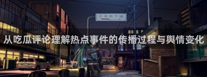 吃瓜吧：从吃瓜评论理解热点事件的传播过程与舆情变化