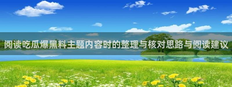 91黑料吃瓜:阅读吃瓜爆黑料主题内容时的整理与核对思路与阅读建议