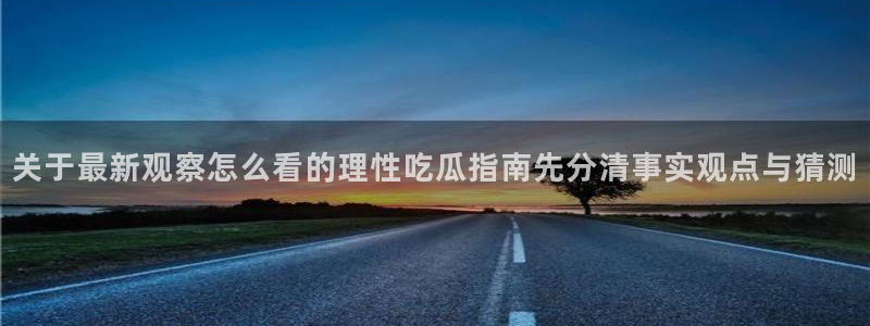 黑料不打烊在线吃瓜爆瓜2：关于最新观察怎么看的理性吃瓜指南先分清事实观点与猜测