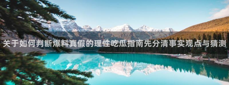 51吃瓜网官网:关于如何判断爆料真假的理性吃瓜指南先分清事实观点与猜测