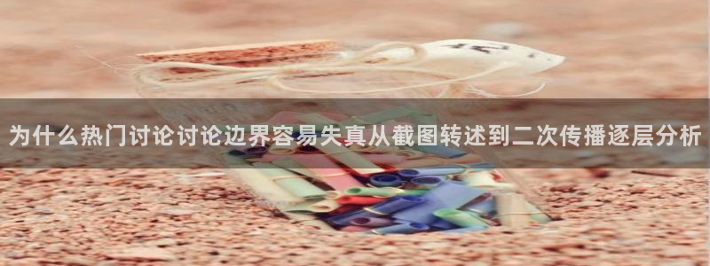 91吃瓜网址:为什么热门讨论讨论边界容易失真从截图转述到二次传播逐层分析