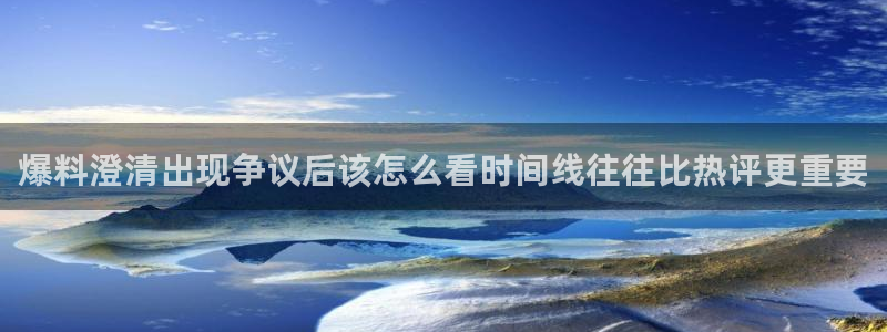 免费吃瓜网:爆料澄清出现争议后该怎么看时间线往往比热评更重要